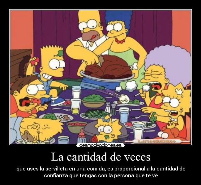 La cantidad de veces - que uses la servilleta en una comida, es proporcional a la cantidad de
confianza que tengas con la persona que te ve