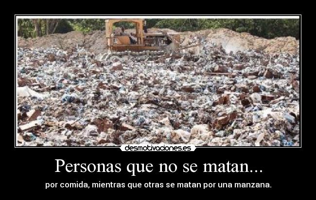 Personas que no se matan... - por comida, mientras que otras se matan por una manzana.