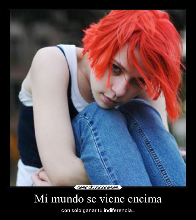 Mi mundo se viene encima - con solo ganar tu indiferencia...