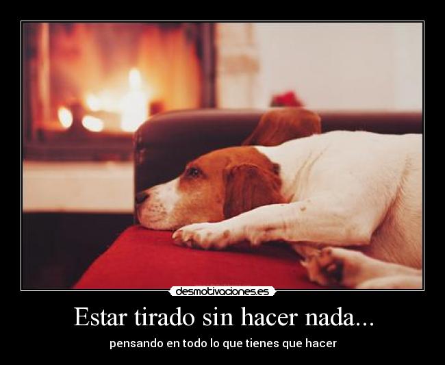 Estar tirado sin hacer nada... - pensando en todo lo que tienes que hacer