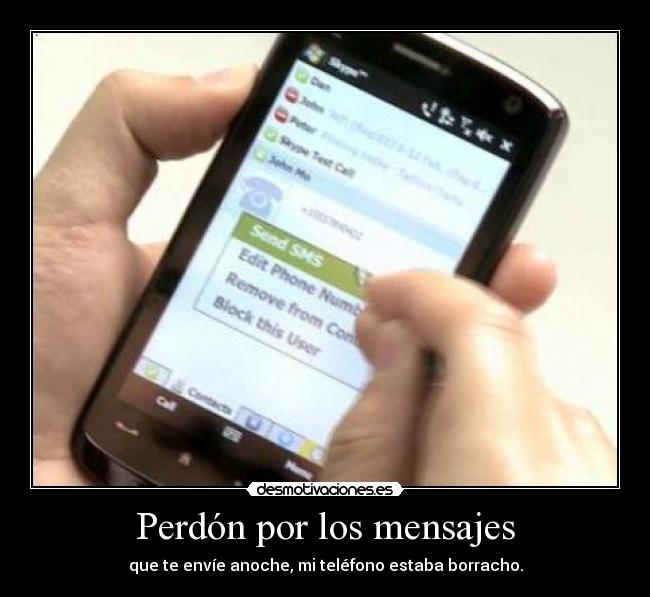 Perdón por los mensajes - que te envíe anoche, mi teléfono estaba borracho.