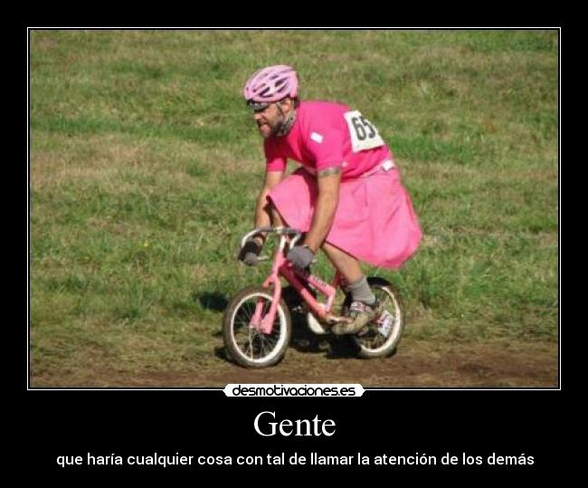 Gente - que haría cualquier cosa con tal de llamar la atención de los demás