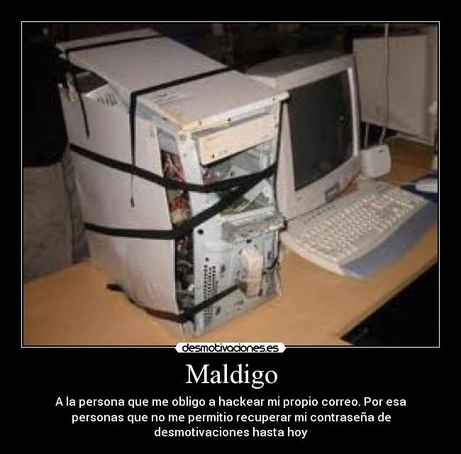 Maldigo - A la persona que me obligo a hackear mi propio correo. Por esa
personas que no me permitio recuperar mi contraseña de
desmotivaciones hasta hoy