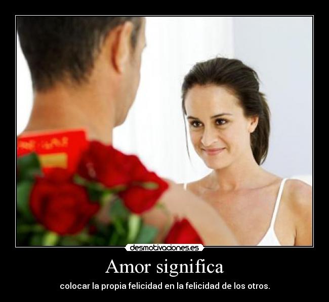 Amor significa - colocar la propia felicidad en la felicidad de los otros.