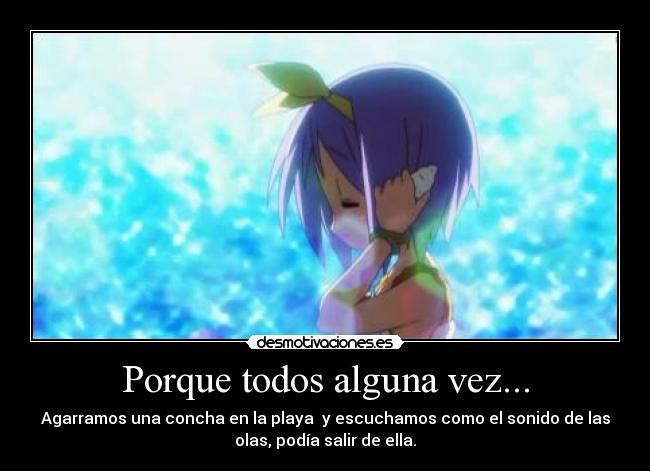 Porque todos alguna vez... - Agarramos una concha en la playa y escuchamos como el sonido de las
olas, podía salir de ella.
