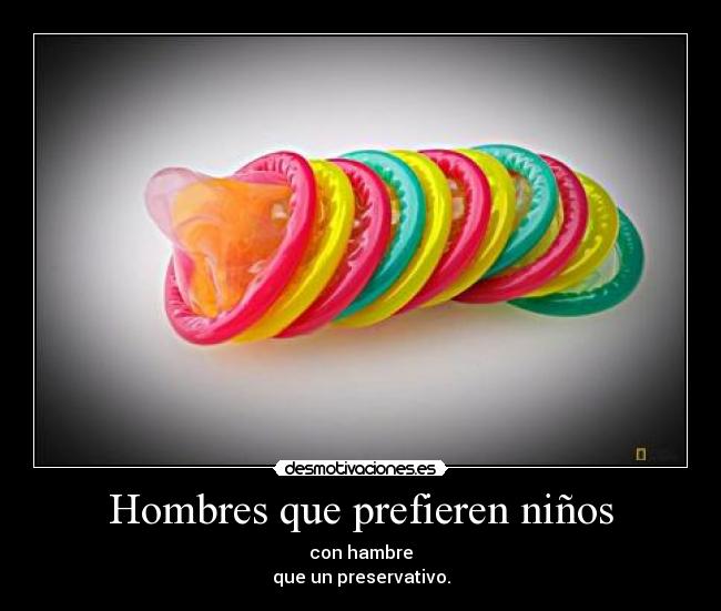 Hombres que prefieren niños - con hambre
que un preservativo.