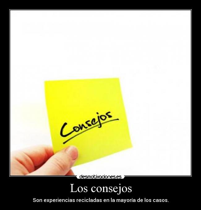 Los consejos - Son experiencias recicladas en la mayoría de los casos.