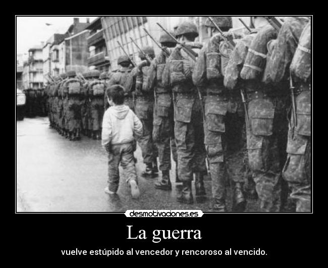La guerra - vuelve estúpido al vencedor y rencoroso al vencido.