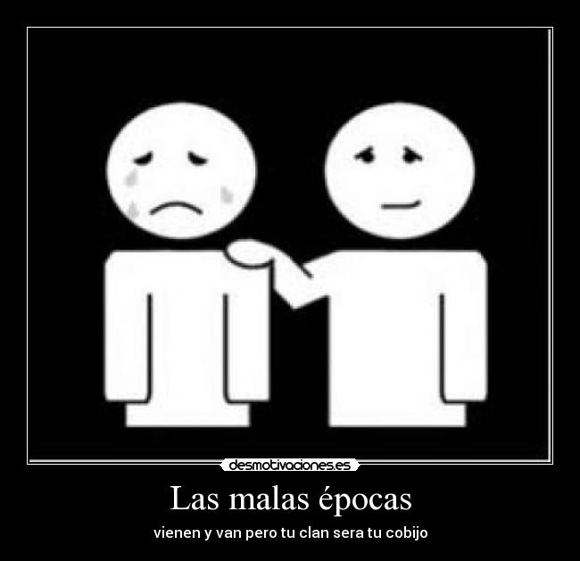 Las malas épocas - vienen y van pero tu clan sera tu cobijo