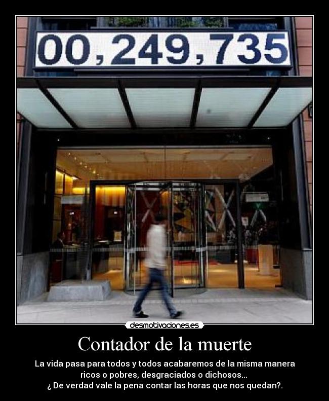 Contador de la muerte - La vida pasa para todos y todos acabaremos de la misma manera
ricos o pobres, desgraciados o dichosos...
¿ De verdad vale la pena contar las horas que nos quedan?.