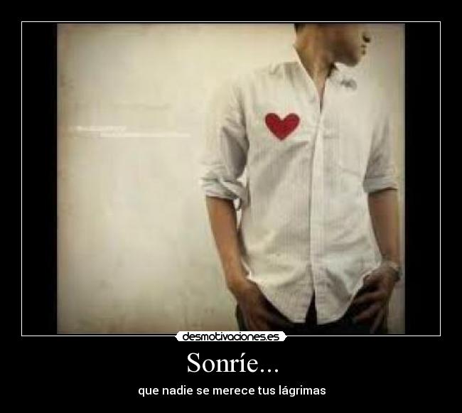 Sonríe... - que nadie se merece tus lágrimas