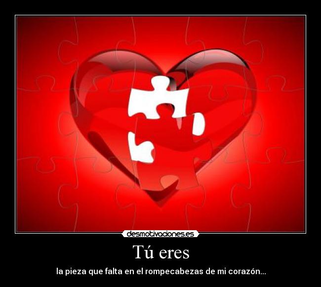 Tú eres - la pieza que falta en el rompecabezas de mi corazón...
