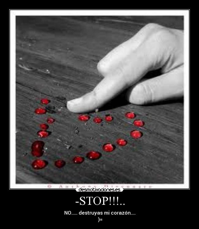-STOP!!!.. - NO..... destruyas mi corazón....
)=