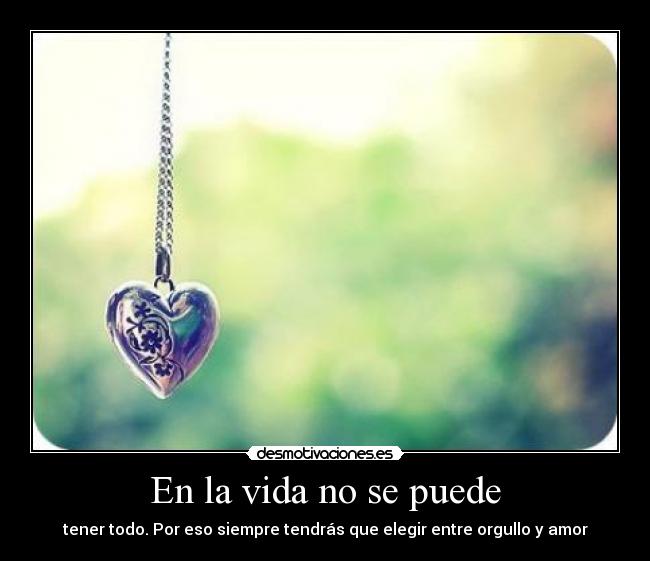 En la vida no se puede - tener todo. Por eso siempre tendrás que elegir entre orgullo y amor