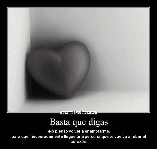 Basta que digas - -No pienso volver a enamorarme.
para que inesperadamente llegue una persona que te vuelva a robar el corazón.