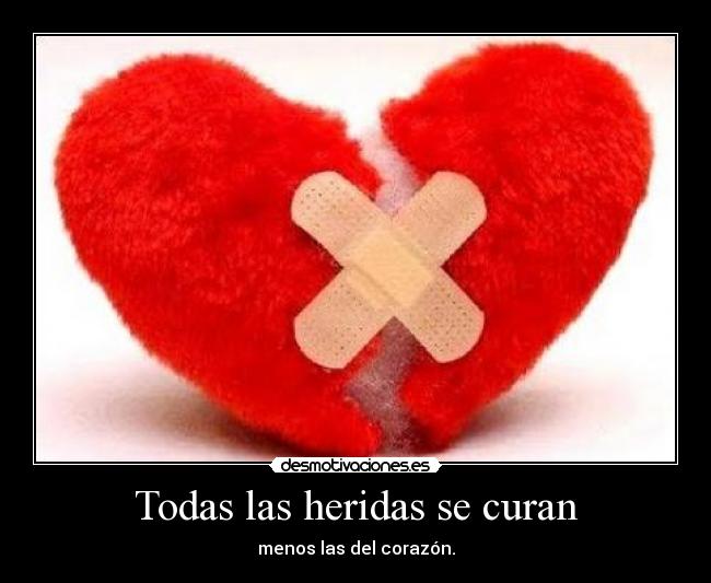 Todas las heridas se curan - menos las del corazón.