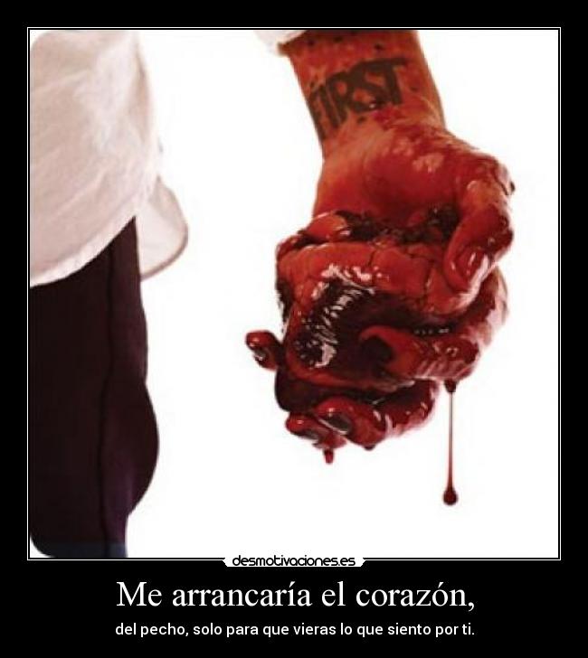 Me arrancaría el corazón, - del pecho, solo para que vieras lo que siento por ti.