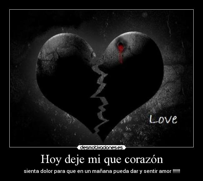 Hoy deje mi que corazón - sienta dolor para que en un mañana pueda dar y sentir amor !!!!!!