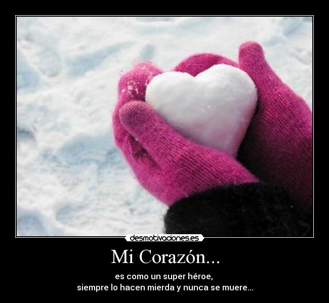 Mi Corazón... - es como un super héroe,
siempre lo hacen mierda y nunca se muere...