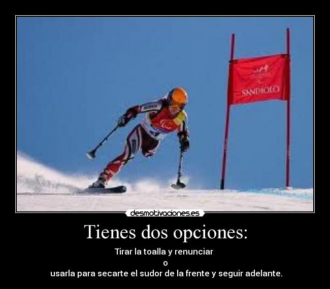 Tienes dos opciones: - Tirar la toalla y renunciar
o
usarla para secarte el sudor de la frente y seguir adelante.