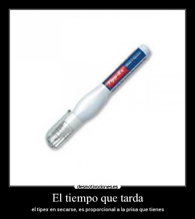El tiempo que tarda - el tipex en secarse, es proporcional a la prisa que tienes