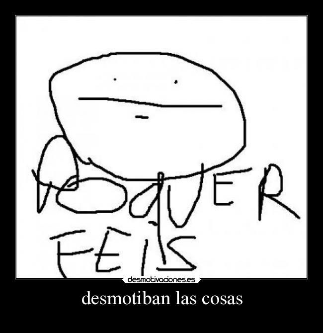 desmotiban las cosas -