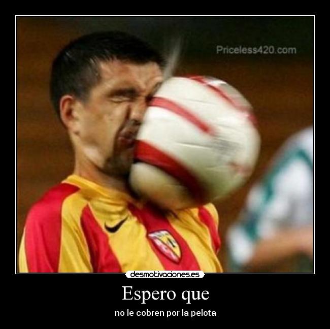 Espero que - no le cobren por la pelota