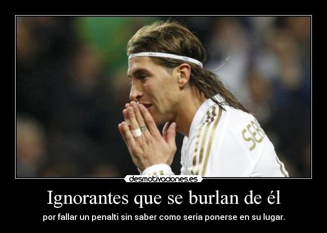Ignorantes que se burlan de él - por fallar un penalti sin saber como seria ponerse en su lugar.