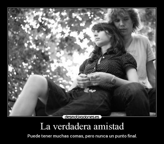 La verdadera amistad - Puede tener muchas comas, pero nunca un punto final.