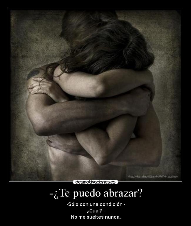 -¿Te puedo abrazar? - -Sólo con una condición -
¿Cual? -
No me sueltes nunca.