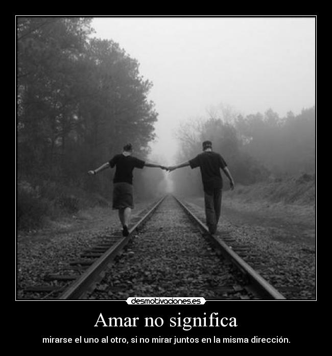 Amar no significa - mirarse el uno al otro, si no mirar juntos en la misma dirección.