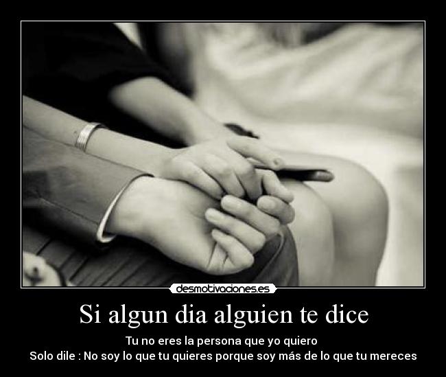 Si algun dia alguien te dice - Tu no eres la persona que yo quiero
Solo dile : No soy lo que tu quieres porque soy más de lo que tu mereces♥
