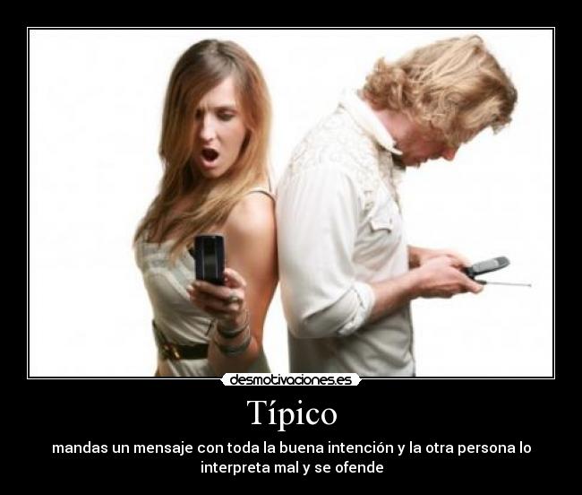 Típico - mandas un mensaje con toda la buena intención y la otra persona lo
interpreta mal y se ofende