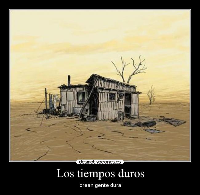 Los tiempos duros - crean gente dura