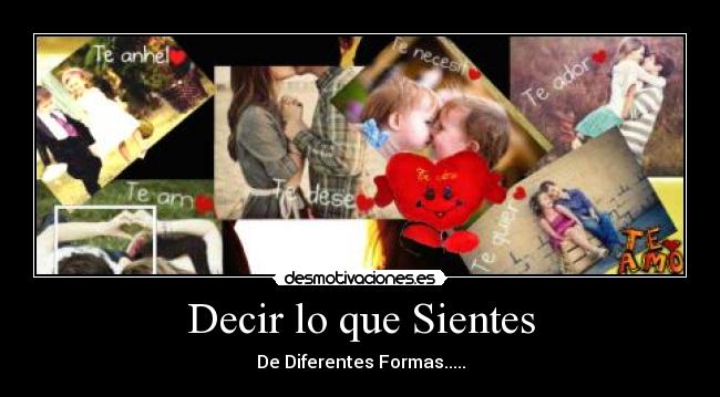 Decir lo que Sientes - De Diferentes Formas.....