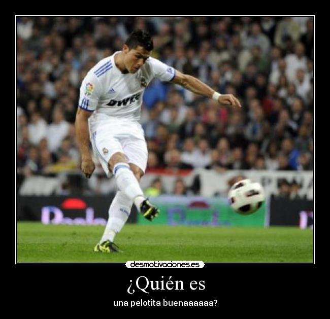 ¿Quién es - una pelotita buenaaaaaa?