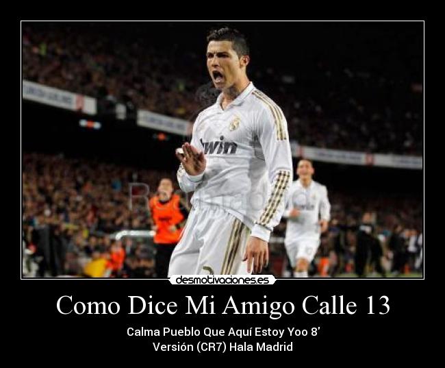 Como Dice Mi Amigo Calle 13 - Calma Pueblo Que Aquí Estoy Yoo 8
Versión (CR7) Hala Madrid