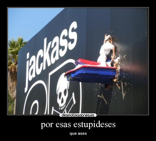 por esas estupideses - que ases