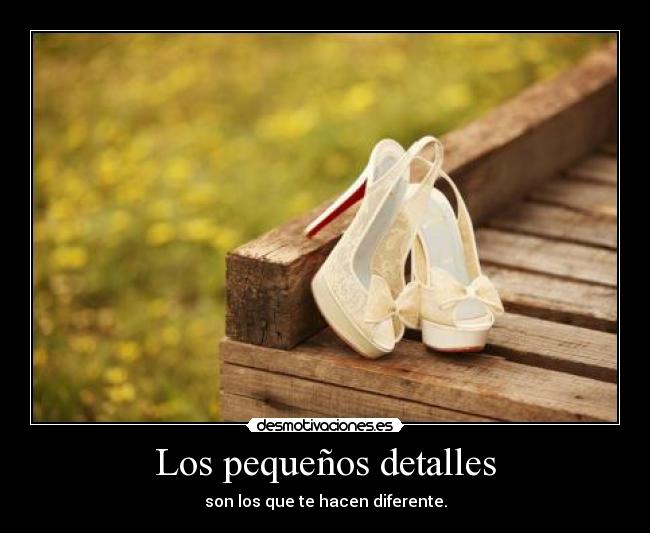 Los pequeños detalles - son los que te hacen diferente.