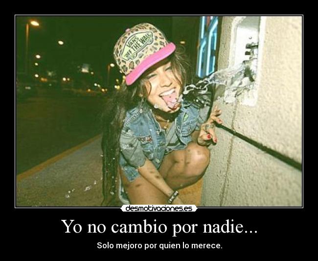Yo no cambio por nadie... - Solo mejoro por quien lo merece.