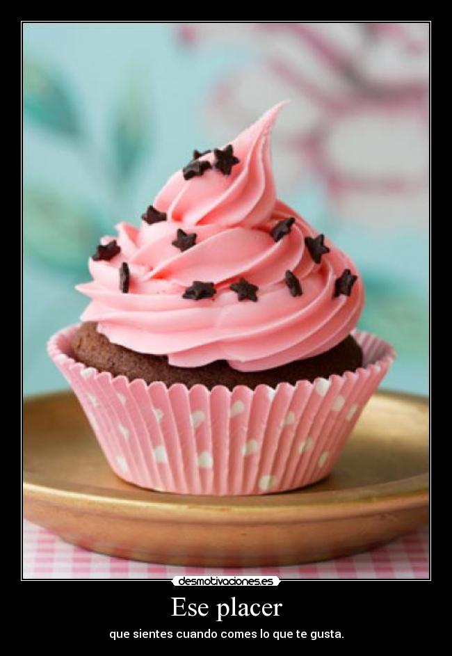 Ese placer - que sientes cuando comes lo que te gusta.