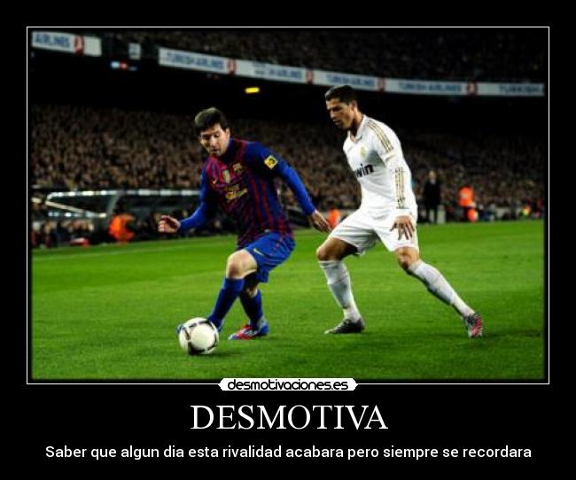 DESMOTIVA - Saber que algun dia esta rivalidad acabara pero siempre se recordara