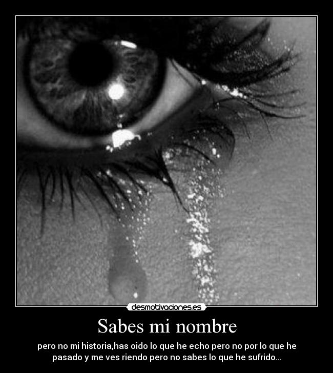 Sabes mi nombre - pero no mi historia,has oido lo que he echo pero no por lo que he
pasado y me ves riendo pero no sabes lo que he sufrido...