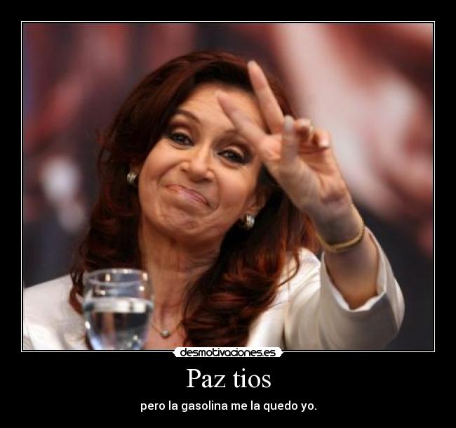 Paz tios - pero la gasolina me la quedo yo.