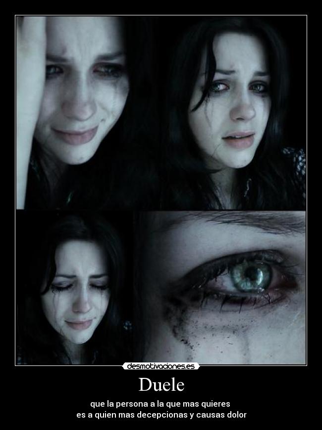 Duele - que la persona a la que mas quieres 
es a quien mas decepcionas y causas dolor