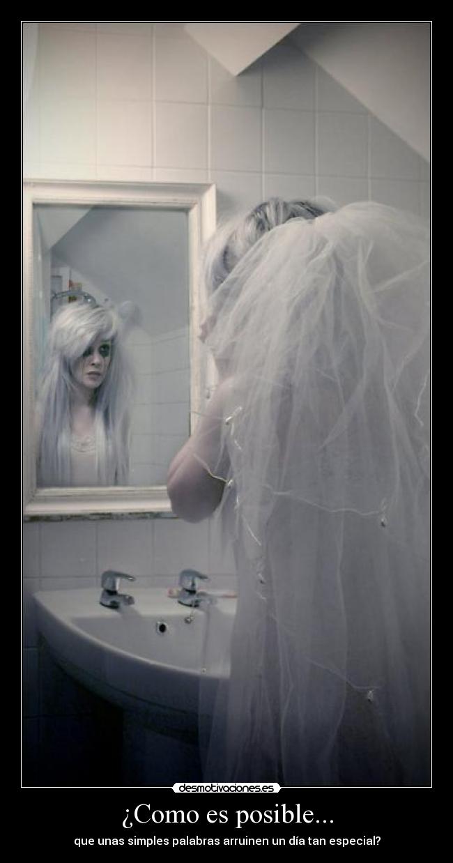 ¿Como es posible... - que unas simples palabras arruinen un día tan especial?