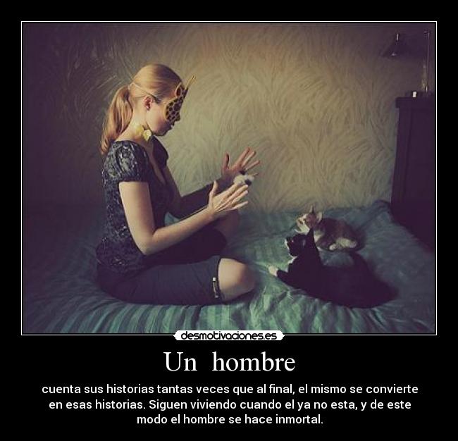 Un  hombre - cuenta sus historias tantas veces que al final, el mismo se convierte
en esas historias. Siguen viviendo cuando el ya no esta, y de este
modo el hombre se hace inmortal.