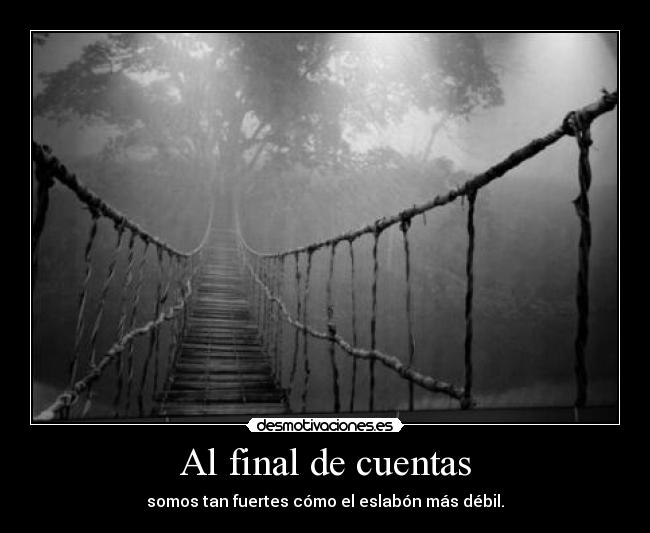 Al final de cuentas - somos tan fuertes cómo el eslabón más débil.