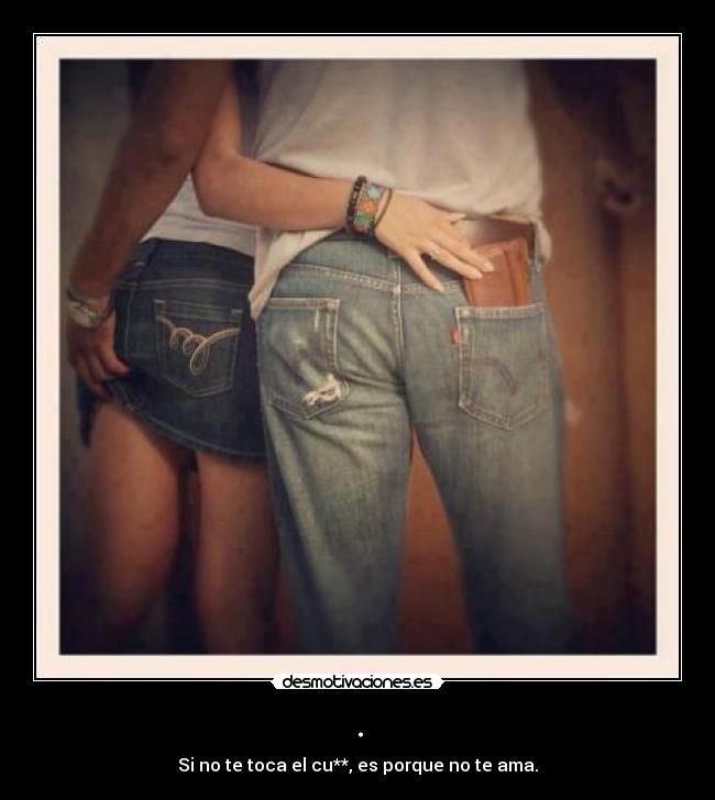 . - Si no te toca el cu**, es porque no te ama.