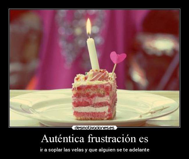 Auténtica frustración es - ir a soplar las velas y que alguien se te adelante